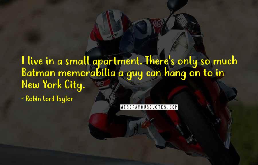 Robin Lord Taylor quotes: I live in a small apartment. There's only so much Batman memorabilia a guy can hang on to in New York City. Robin Lord Taylor quotes: I live in a small apartment. There's only so much Batman memorabilia a guy can hang on to in New York City.