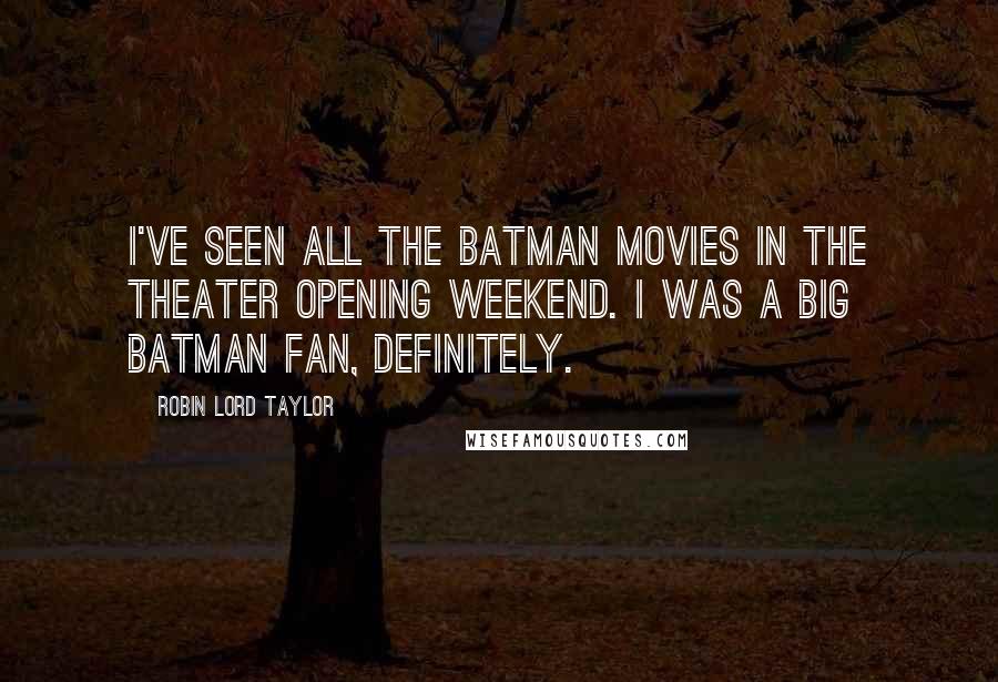 Robin Lord Taylor quotes: I've seen all the Batman movies in the theater opening weekend. I was a big Batman fan, definitely.