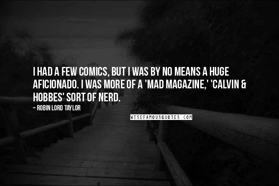 Robin Lord Taylor quotes: I had a few comics, but I was by no means a huge aficionado. I was more of a 'Mad Magazine,' 'Calvin & Hobbes' sort of nerd.