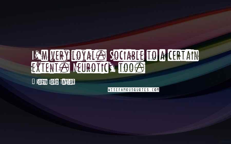 Robin Lord Taylor quotes: I'm very loyal. Sociable to a certain extent. Neurotic, too.