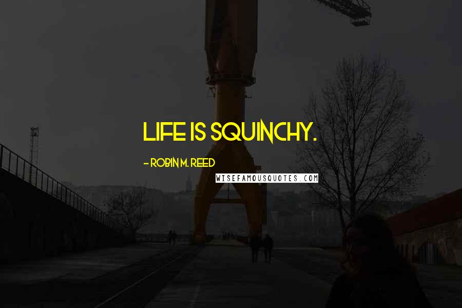 Robin M. Reed quotes: Life is squinchy.