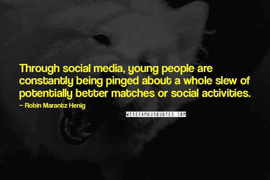 Robin Marantz Henig quotes: Through social media, young people are constantly being pinged about a whole slew of potentially better matches or social activities.