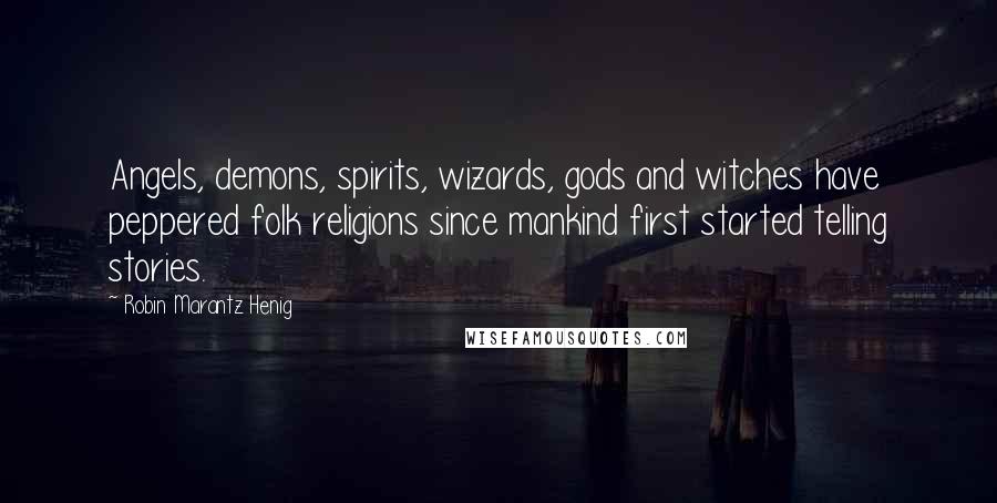 Robin Marantz Henig quotes: Angels, demons, spirits, wizards, gods and witches have peppered folk religions since mankind first started telling stories.