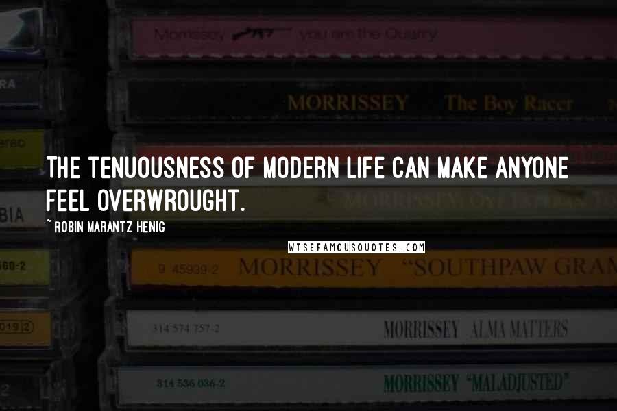 Robin Marantz Henig quotes: The tenuousness of modern life can make anyone feel overwrought.