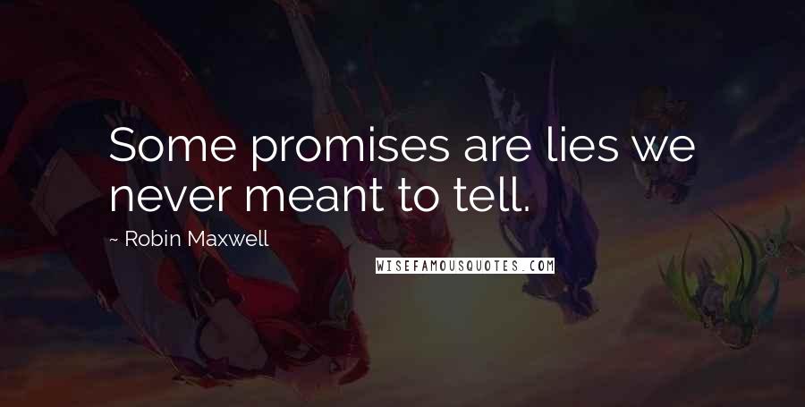 Robin Maxwell quotes: Some promises are lies we never meant to tell.