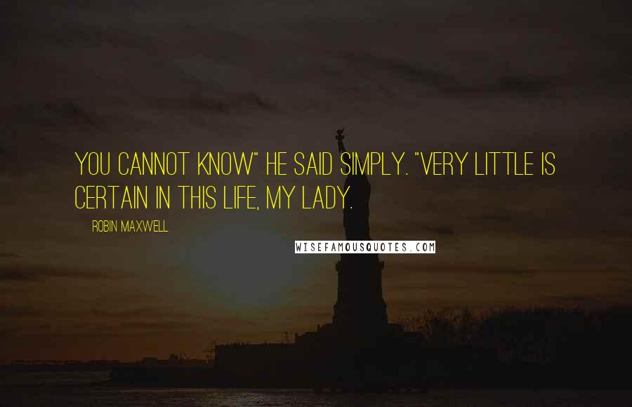 Robin Maxwell quotes: You cannot know" he said simply. "Very little is certain in this life, my lady.