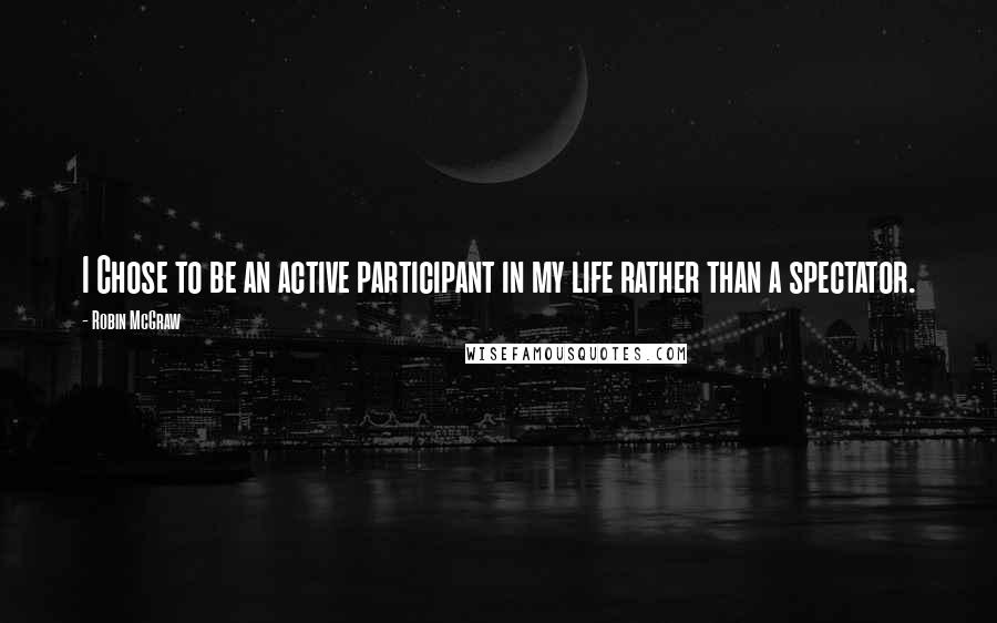 Robin McGraw quotes: I Chose to be an active participant in my life rather than a spectator.