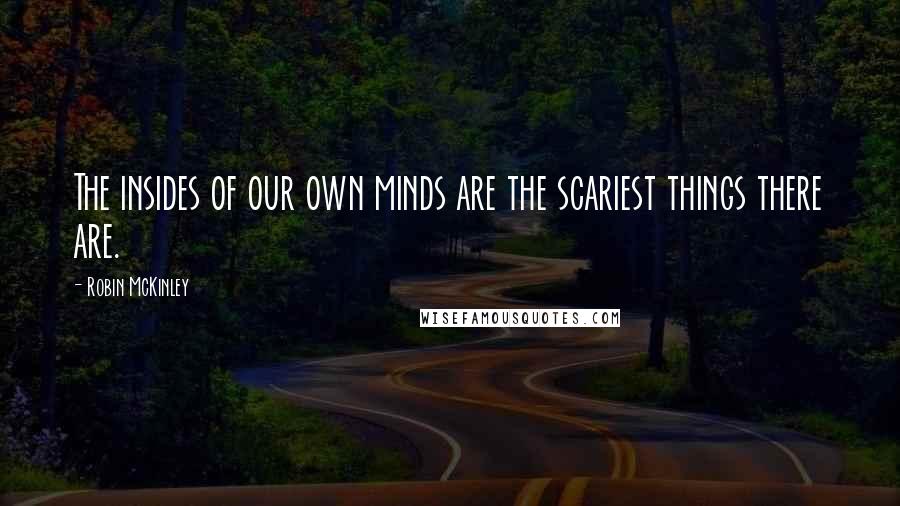 Robin McKinley quotes: The insides of our own minds are the scariest things there are.