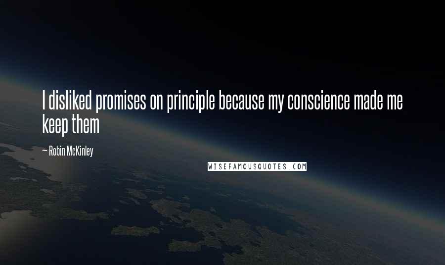 Robin McKinley quotes: I disliked promises on principle because my conscience made me keep them