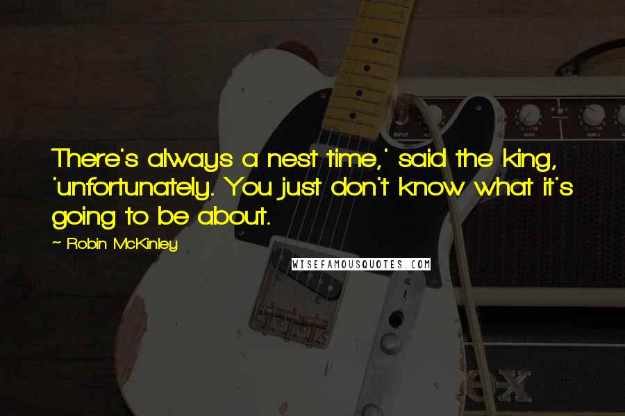 Robin McKinley quotes: There's always a nest time,' said the king, 'unfortunately. You just don't know what it's going to be about.