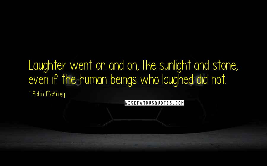 Robin McKinley quotes: Laughter went on and on, like sunlight and stone, even if the human beings who laughed did not.