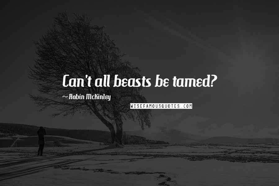 Robin McKinley quotes: Can't all beasts be tamed?