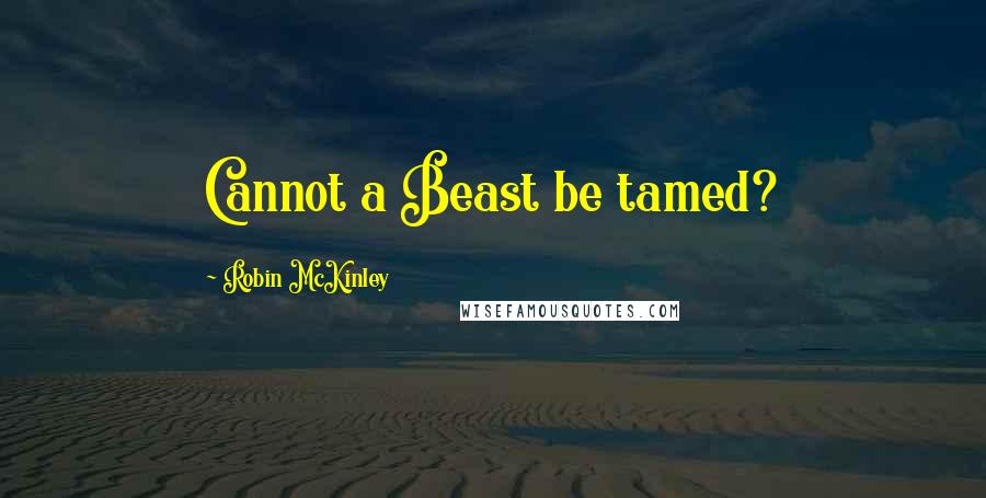 Robin McKinley quotes: Cannot a Beast be tamed?