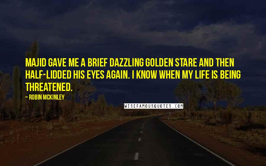 Robin McKinley quotes: Majid gave me a brief dazzling golden stare and then half-lidded his eyes again. I know when my life is being threatened.