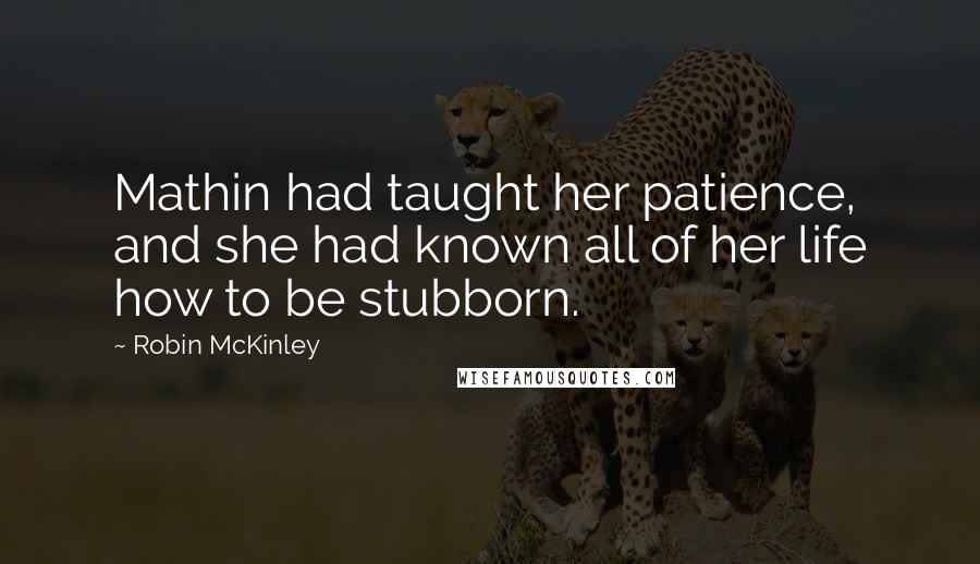 Robin McKinley quotes: Mathin had taught her patience, and she had known all of her life how to be stubborn.