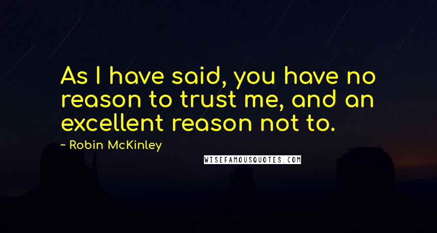 Robin McKinley quotes: As I have said, you have no reason to trust me, and an excellent reason not to.