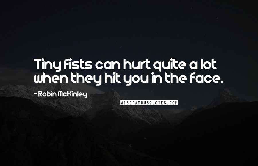 Robin McKinley quotes: Tiny fists can hurt quite a lot when they hit you in the face.