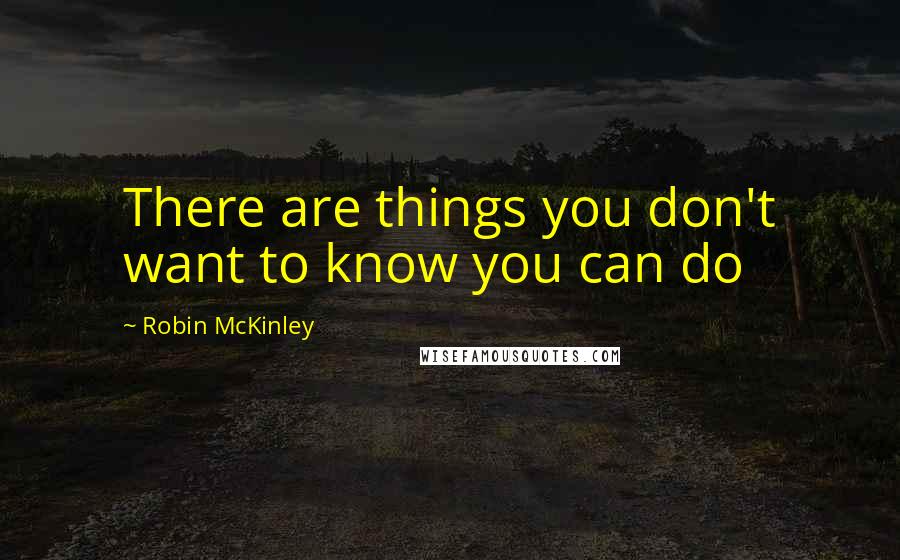 Robin McKinley quotes: There are things you don't want to know you can do