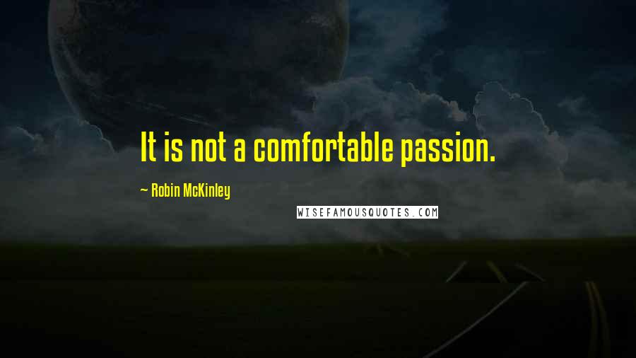 Robin McKinley quotes: It is not a comfortable passion.