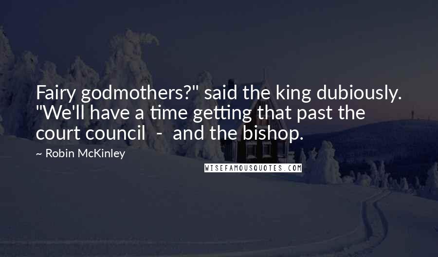 Robin McKinley quotes: Fairy godmothers?" said the king dubiously. "We'll have a time getting that past the court council - and the bishop.