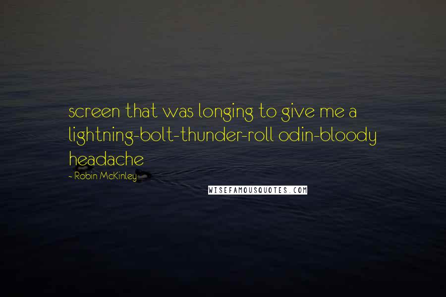 Robin McKinley quotes: screen that was longing to give me a lightning-bolt-thunder-roll odin-bloody headache