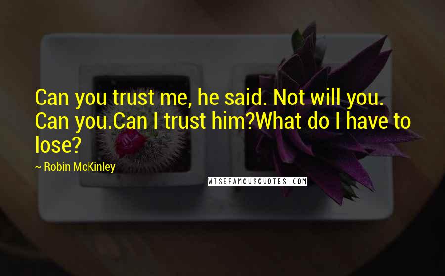Robin McKinley quotes: Can you trust me, he said. Not will you. Can you.Can I trust him?What do I have to lose?