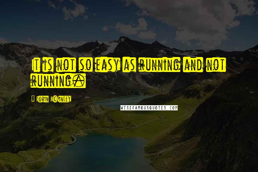 Robin McKinley quotes: It is not so easy as running and not running.