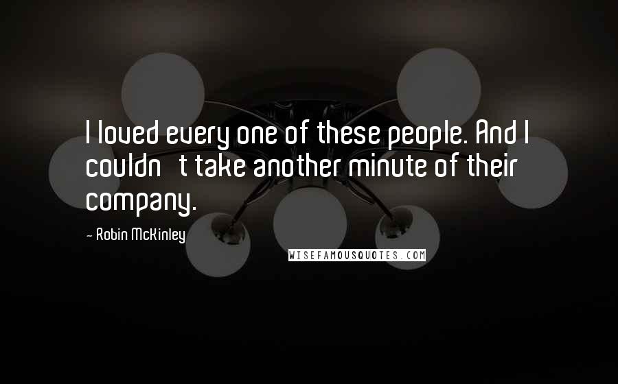 Robin McKinley quotes: I loved every one of these people. And I couldn't take another minute of their company.