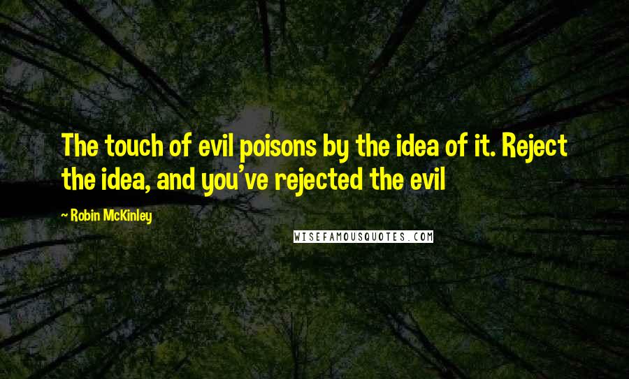 Robin McKinley quotes: The touch of evil poisons by the idea of it. Reject the idea, and you've rejected the evil