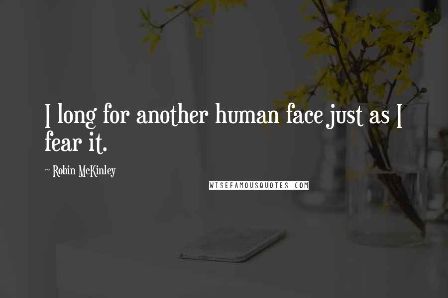 Robin McKinley quotes: I long for another human face just as I fear it.