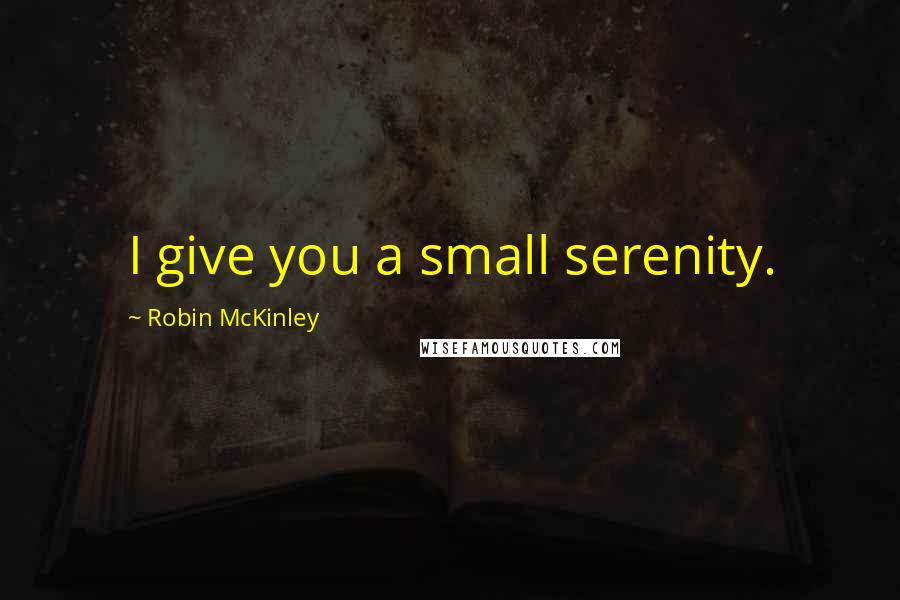 Robin McKinley quotes: I give you a small serenity.