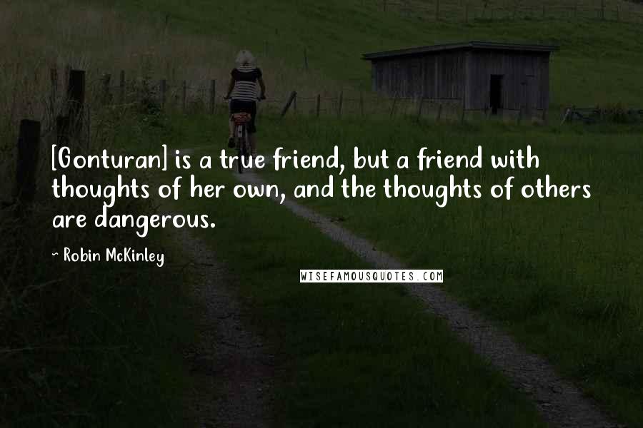 Robin McKinley quotes: [Gonturan] is a true friend, but a friend with thoughts of her own, and the thoughts of others are dangerous.