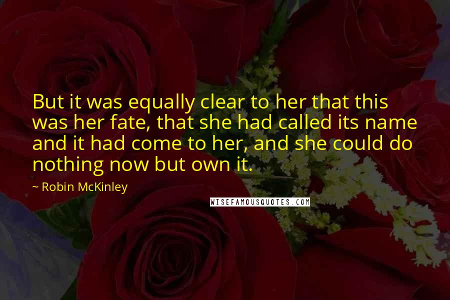 Robin McKinley quotes: But it was equally clear to her that this was her fate, that she had called its name and it had come to her, and she could do nothing now