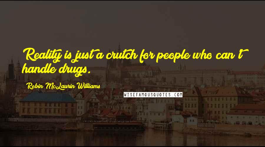 Robin McLaurin Williams quotes: Reality is just a crutch for people who can't handle drugs.