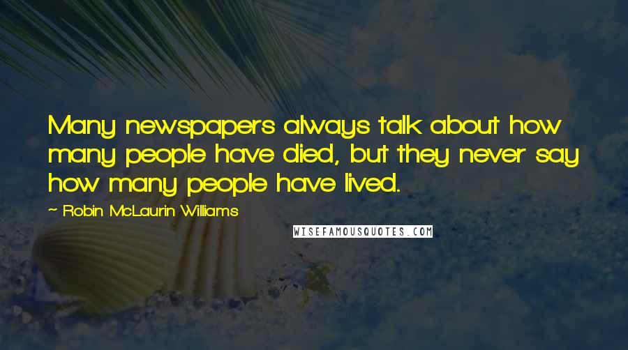 Robin McLaurin Williams quotes: Many newspapers always talk about how many people have died, but they never say how many people have lived.