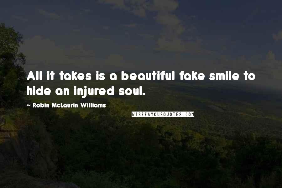 Robin McLaurin Williams quotes: All it takes is a beautiful fake smile to hide an injured soul.