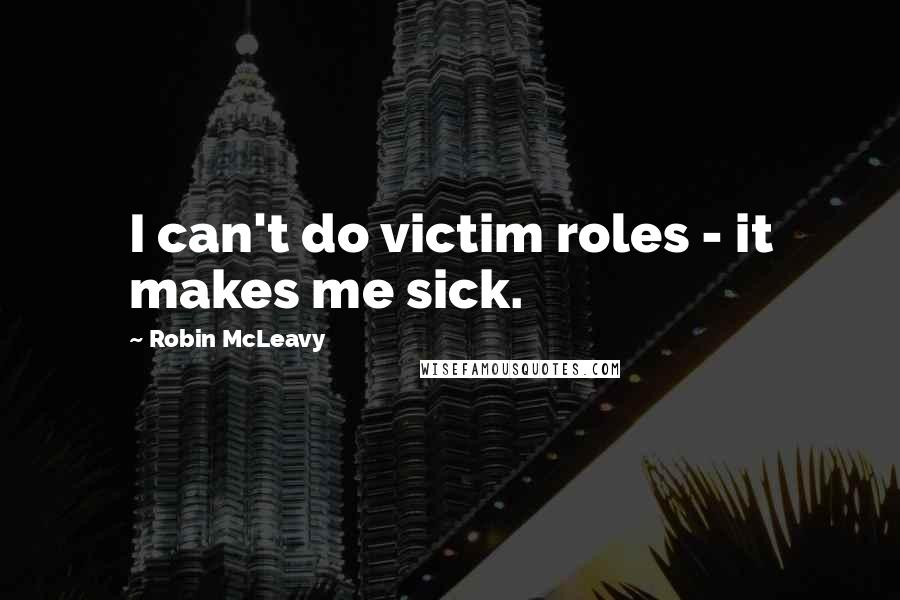 Robin McLeavy quotes: I can't do victim roles - it makes me sick.