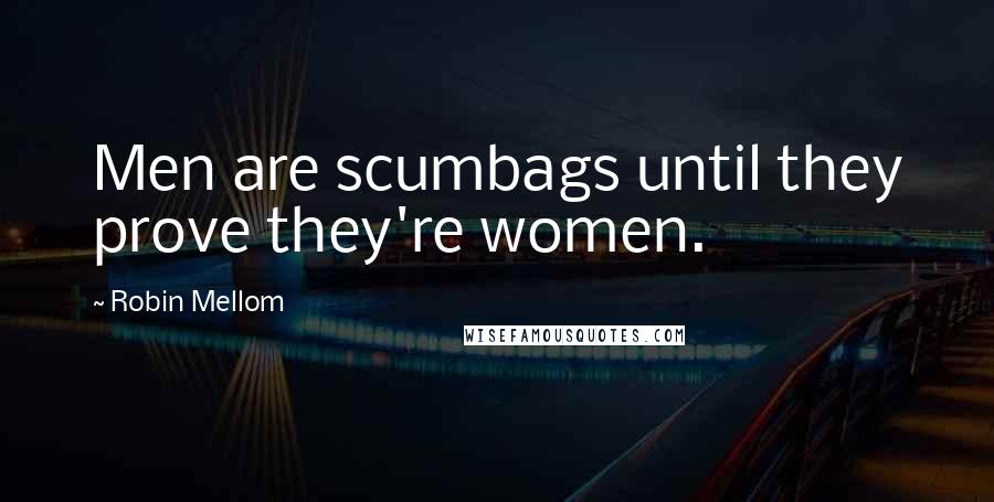 Robin Mellom quotes: Men are scumbags until they prove they're women.