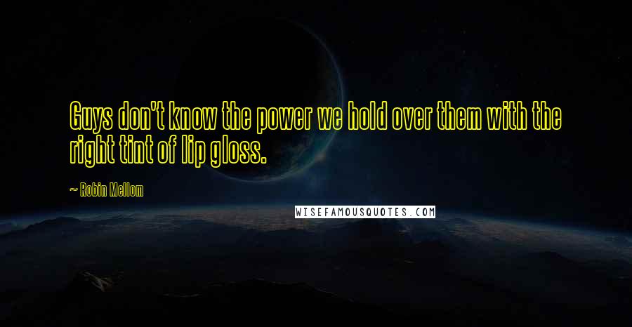 Robin Mellom quotes: Guys don't know the power we hold over them with the right tint of lip gloss.