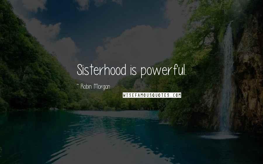 Robin Morgan quotes: Sisterhood is powerful.