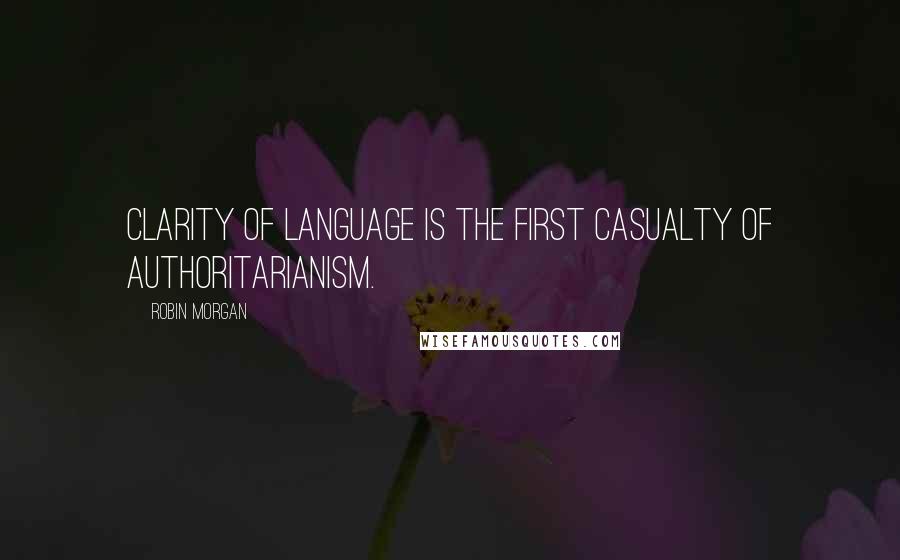 Robin Morgan quotes: Clarity of language is the first casualty of authoritarianism.