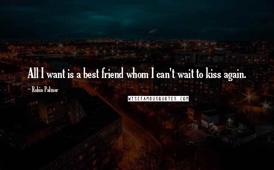 Robin Palmer quotes: All I want is a best friend whom I can't wait to kiss again.