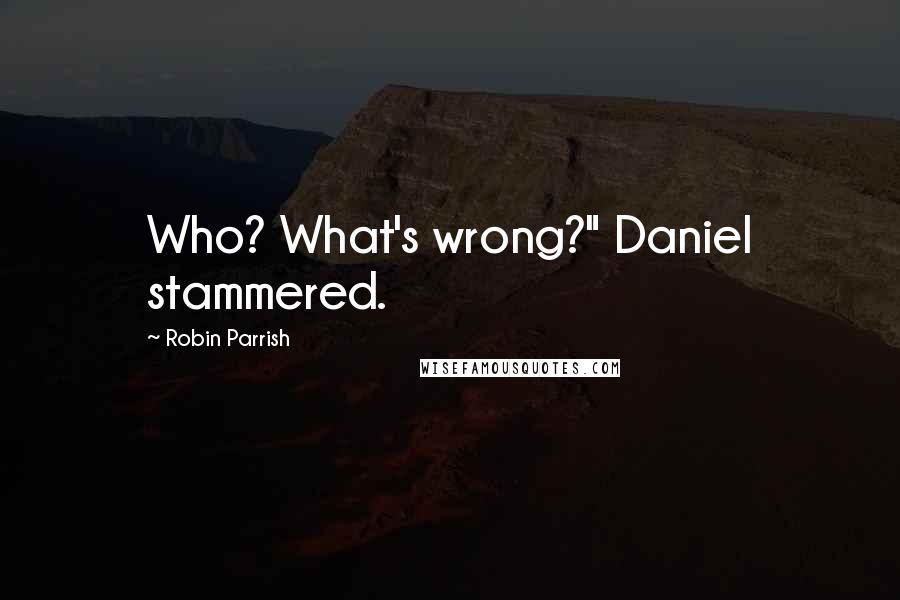 Robin Parrish quotes: Who? What's wrong?" Daniel stammered.