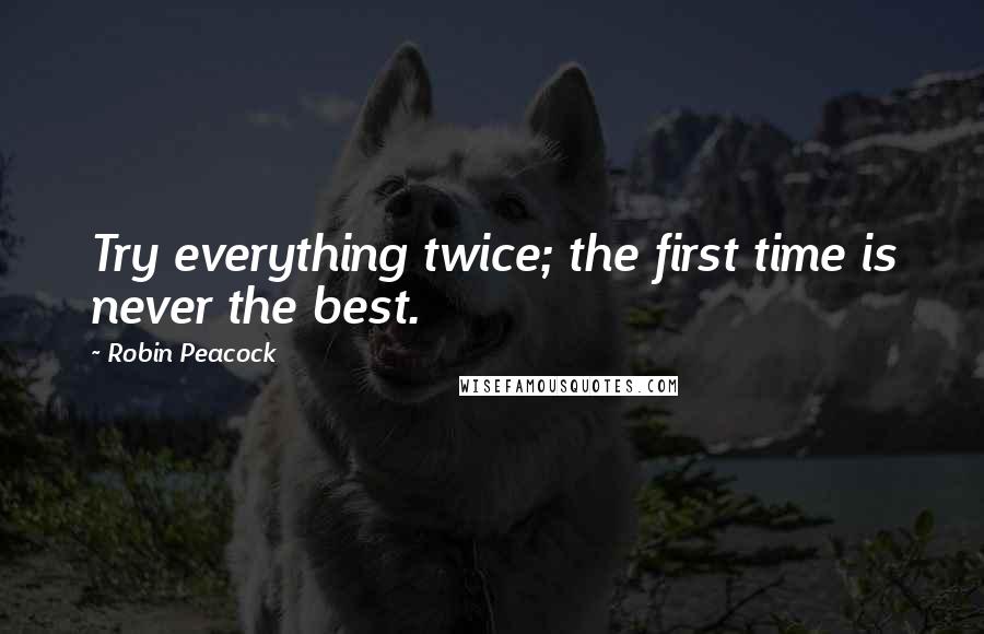 Robin Peacock quotes: Try everything twice; the first time is never the best.
