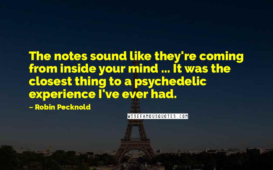 Robin Pecknold quotes: The notes sound like they're coming from inside your mind ... It was the closest thing to a psychedelic experience I've ever had.