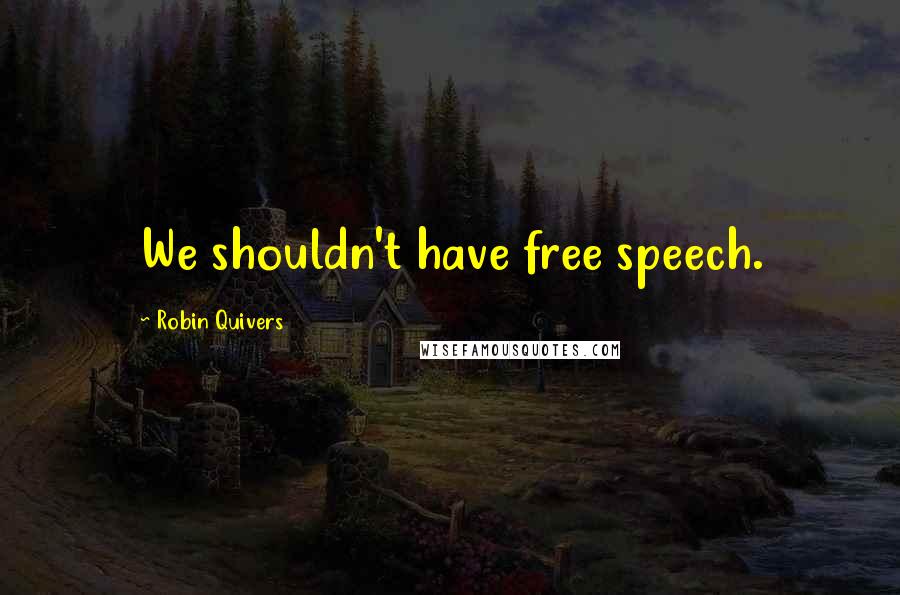 Robin Quivers quotes: We shouldn't have free speech.