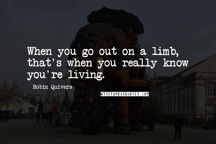 Robin Quivers quotes: When you go out on a limb, that's when you really know you're living.