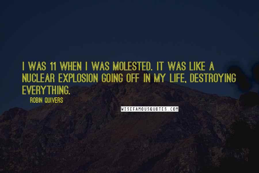 Robin Quivers quotes: I was 11 when I was molested. It was like a nuclear explosion going off in my life, destroying everything.
