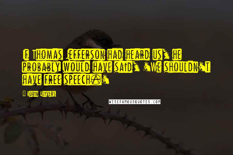 Robin Quivers quotes: If Thomas Jefferson had heard us, he probably would have said, 'We shouldn't have free speech.'