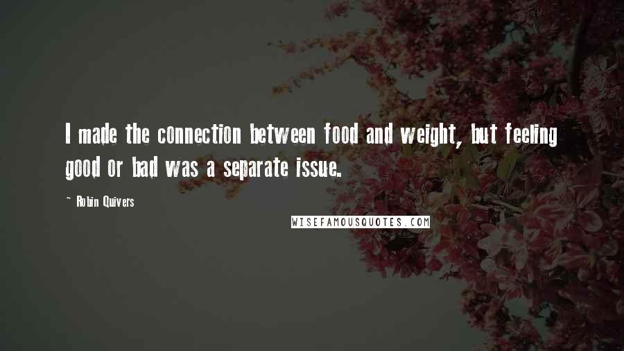 Robin Quivers quotes: I made the connection between food and weight, but feeling good or bad was a separate issue.